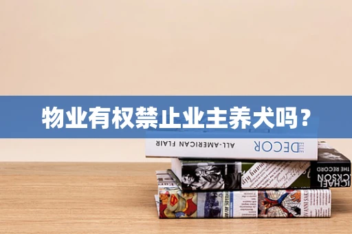 物业有权禁止业主养犬吗？