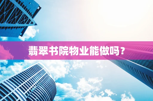 翡翠书院物业能做吗？