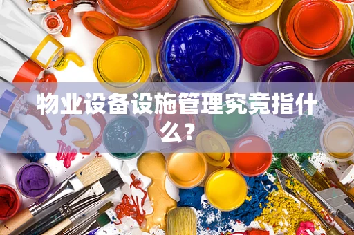 物业设备设施管理究竟指什么？