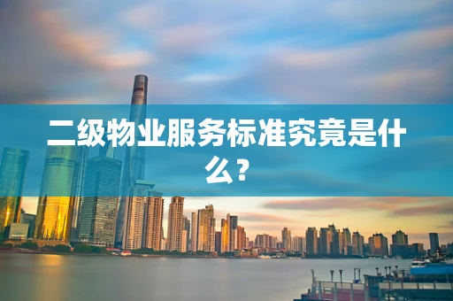 二级物业服务标准究竟是什么？