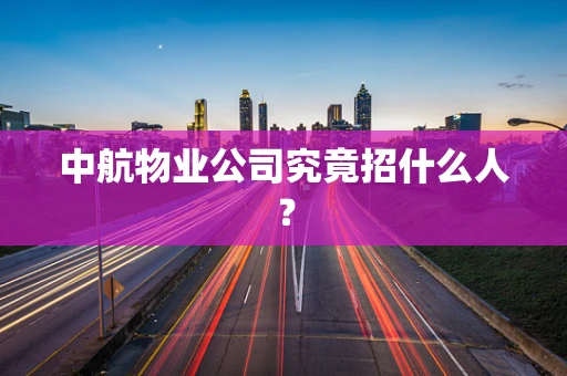 中航物业公司究竟招什么人？