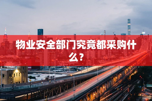 物业安全部门究竟都采购什么？