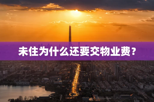未住为什么还要交物业费？