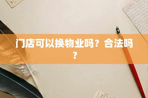 门店可以换物业吗？合法吗？