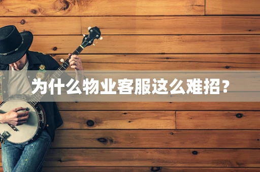 为什么物业客服这么难招？