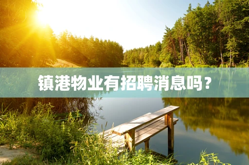 镇港物业有招聘消息吗？