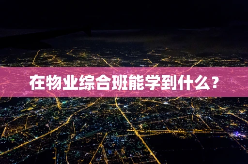 在物业综合班能学到什么？