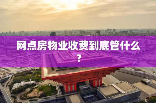 网点房物业收费到底管什么？
