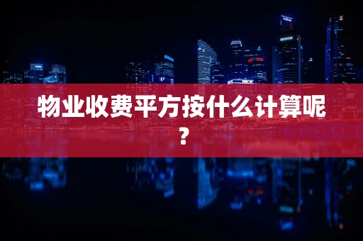 物业收费平方按什么计算呢？