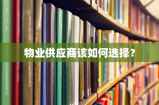 物业供应商该如何选择？