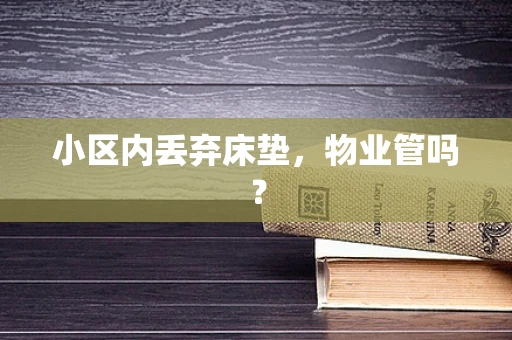 小区内丢弃床垫，物业管吗？