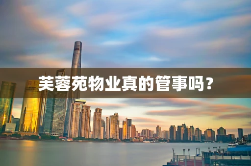 芙蓉苑物业真的管事吗？