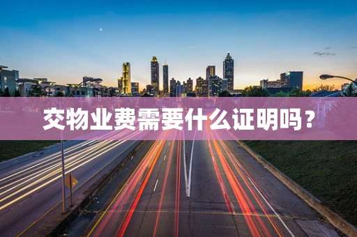 交物业费需要什么证明吗？
