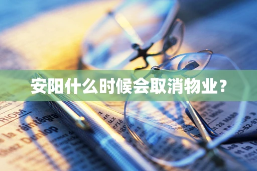 安阳什么时候会取消物业？