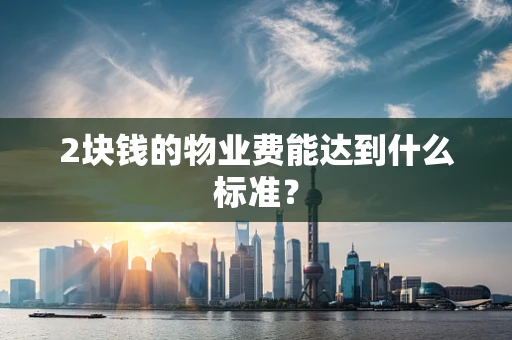 2块钱的物业费能达到什么标准？