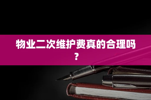 物业二次维护费真的合理吗？