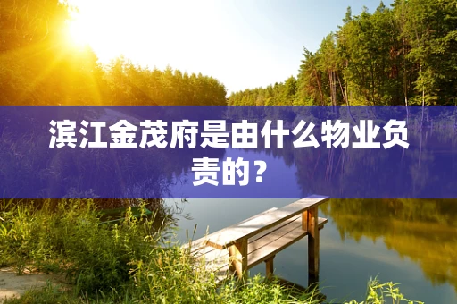 滨江金茂府是由什么物业负责的？