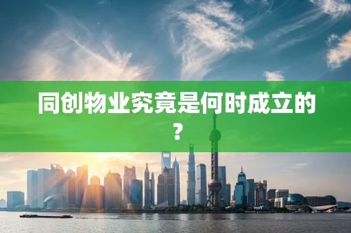 同创物业究竟是何时成立的？