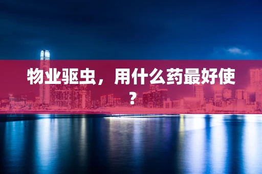 物业驱虫，用什么药最好使？