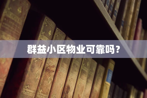 群益小区物业可靠吗？