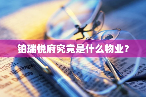 铂瑞悦府究竟是什么物业？