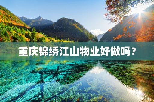 重庆锦绣江山物业好做吗？