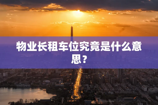 物业长租车位究竟是什么意思？