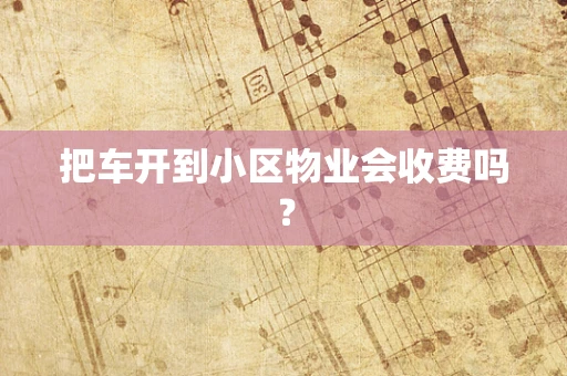 把车开到小区物业会收费吗？