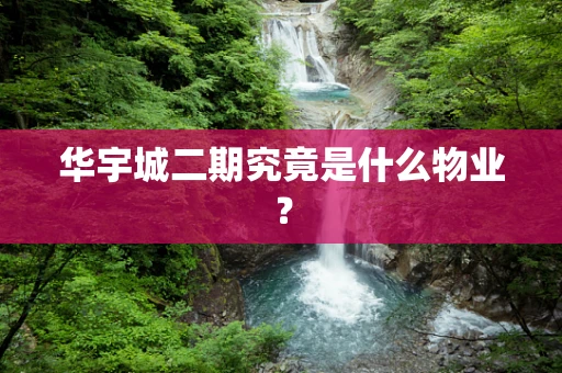 华宇城二期究竟是什么物业？