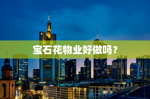 宝石花物业好做吗？