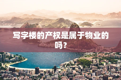 写字楼的产权是属于物业的吗？