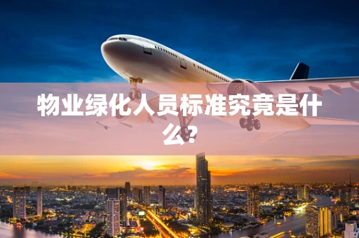 物业绿化人员标准究竟是什么？