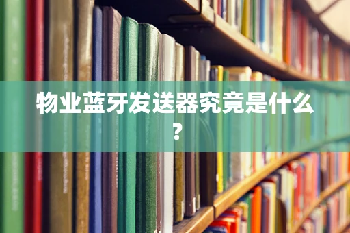 物业蓝牙发送器究竟是什么？