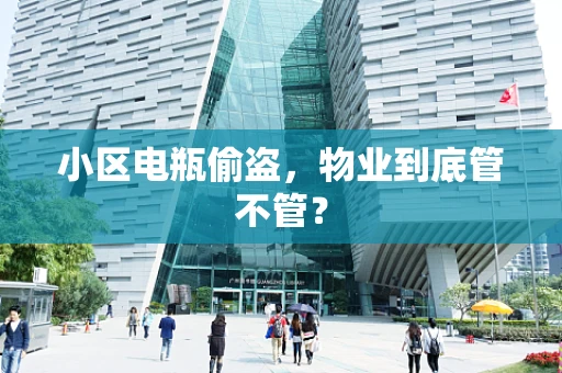 小区电瓶偷盗，物业到底管不管？