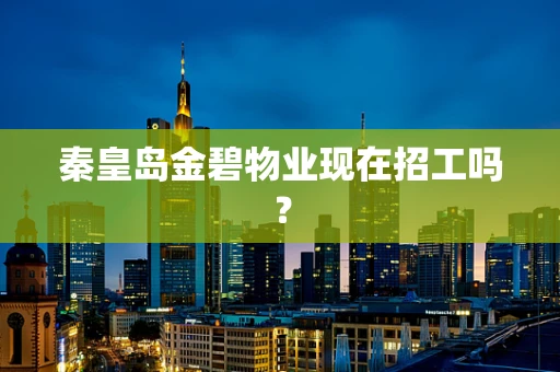 秦皇岛金碧物业现在招工吗？