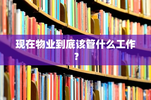 现在物业到底该管什么工作？