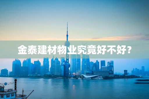 金泰建材物业究竟好不好？