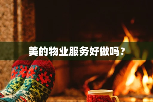 美的物业服务好做吗？