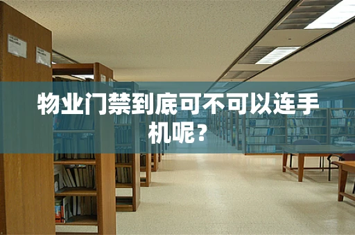 物业门禁到底可不可以连手机呢？