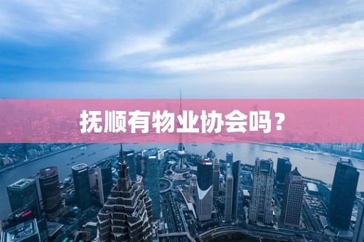 抚顺有物业协会吗？