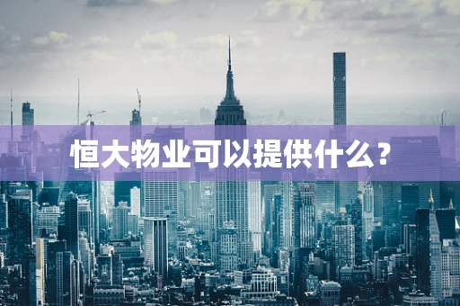 恒大物业可以提供什么？