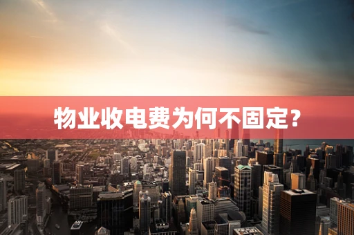 物业收电费为何不固定？