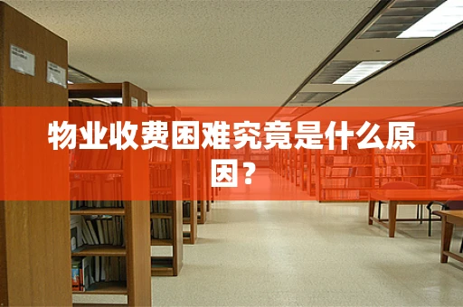 物业收费困难究竟是什么原因？