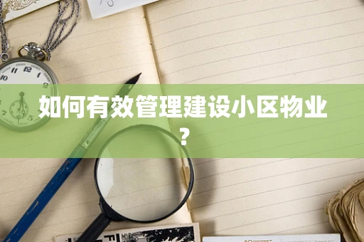 如何有效管理建设小区物业？