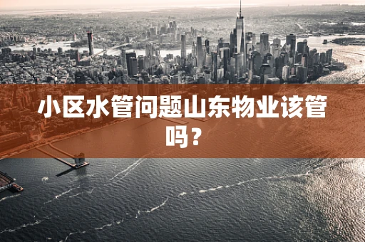 小区水管问题山东物业该管吗？