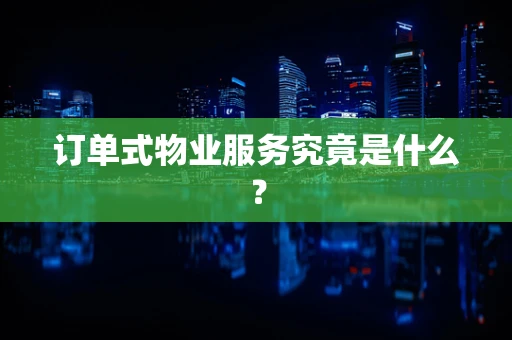 订单式物业服务究竟是什么？