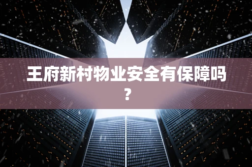 王府新村物业安全有保障吗？