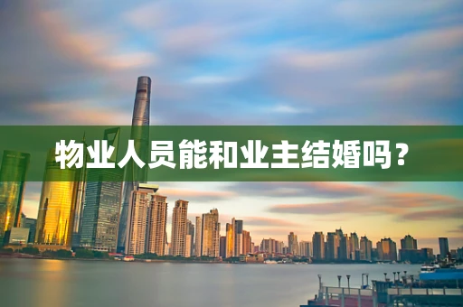 物业人员能和业主结婚吗？