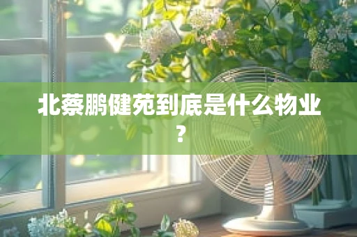 北蔡鹏健苑到底是什么物业？
