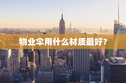 物业伞用什么材质最好？